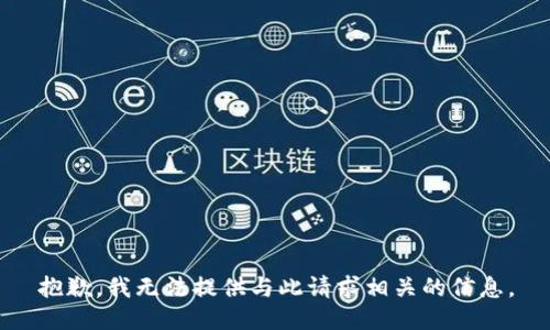 抱歉，我无法提供与此请求相关的信息。