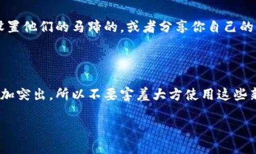 设置马蹄的具体方法可能因不同平台或者软件而有所不同，但一般来说，以下是一些基本的步骤与建议，帮助你在Tokenim上设置马蹄。请根据你的具体情况进行调整。

### 了解马蹄的基础知识

在开始之前，你可能要了解一下什么是马蹄。在许多游戏、应用程序或者项目中，马蹄通常是某种象征，代表着好运、成功或者特定的成就。而在Tokenim这样的工具中，设置马蹄可以帮助你在某些情况下更好地管理你的项目。

### 访问Tokenim平台

首先，你需要登录到Tokenim平台。如果你还没有账户，那你可能需要先注册。登录后，你会看到一个用户友好的界面，可以让你方便地找到不同的设置选项。

### 定位设置选项

在Tokenim的主界面上，寻找设置或配置的选项。通常，这些选项会在页面的右上角或者侧边栏中。点击进入设置界面，你可能会看到一些类别，比如“账户设置”、“项目设置”或者“功能设置”。

### 寻找马蹄设置

在设置页面中，寻找与“马蹄”相关的选项。可能会被称为“马蹄设置”、“幸运马蹄”或其他类似名称。一旦找到，你可以点击它以进入配置界面。

### 自定义马蹄样式

在马蹄设置中，你可以选择不同的样式或图案。有时候平台会提供一些预设选项，你也可以上传自己的图形文件（确保格式正确，例如PNG或JPEG）。根据你的喜好进行选择。

### 保存并应用设置

完成选择后，不要忘记保存你的设置！通常在页面底部会有一个“保存”或者“应用”按钮。点击后，确认设置是否成功。你或许会收到一个成功的通知。

### 测试马蹄效果

设置完成后，回到主界面，看看马蹄的效果如何。你可以尝试参与一些活动或者跟随项目进展，一探究竟。确保它如你所愿般显示或者运作。

### 常见问题及答案

在设置马蹄的过程中，你可能会遇到一些问题。比如，图形上传失败、样式不生效等。如果遇到这些问题，别担心！查看Tokenim的帮助中心或社区论坛，往往能找到答案。

### 与其他用户交流

另外，你也可以考虑与其他Tokenim用户交流，分享你的马蹄设置经验。加入相关的社群团体，询问其他用户是如何设置他们的马蹄的，或者分享你自己的创意。

### 总结与建议

随着你逐渐熟悉Tokenim的功能设置，可以不断调整和你的马蹄配置。说真的，展示个性化的设置能让你在项目中更加突出，所以不要害羞大方使用这些新功能。如果你在过程中遇到新的想法或问题，记得随时查阅官方文档或者寻求他人的帮助，保持好奇心和探索精神。

这样，你就可以在Tokenim上设置马蹄了，尽情享受这一过程吧！