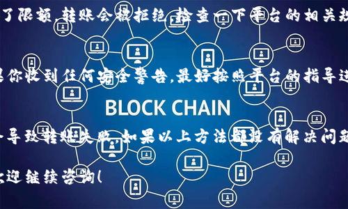 关于Tokenim无法转账的问题，这可能涉及多个方面，包括网络状态、账户余额、平台故障等。这是一个常见的用户反馈问题，下面是一些可能的原因和解决方案，希望能帮到你。

网络连接问题
首先，检查你的网络连接。确保你在使用Tokenim时处于稳定的网络环境中。如果网络不稳定，可能会导致转账失败。尝试切换到另一个Wi-Fi网络或者使用移动数据，看是否能解决问题。

账户余额不足
有时，转账失败是因为你的账户余额不足。检查一下你的Tokenim账户，确认余额是否足够完成转账。如果余额不足，考虑先充值再进行转账。

平台维护或故障
Tokenim有时会进行系统维护或者遇到技术故障，这可能会暂时影响服务。你可以查看Tokenim的官方网站或社交媒体账号，看看是否有相关的公告。如果是这种情况，只能耐心等待服务恢复。

转账额度限制
Tokenim可能会对用户的转账额度设置一定的限制，如果你的转账金额超过了限额，转账会被拒绝。检查一下平台的相关规定，看看是否需要调整转账方式或金额。

账户安全问题
如果Tokenim检测到异常活动，它可能会暂时冻结你的账户以保护安全。如果你收到任何安全警告，最好按照平台的指导进行身份验证，确保你的账户安全。

其他注意事项
最后，确保你输入的转账信息无误，比如接收方的地址、金额等。错误的信息会导致转账失败。如果以上方法都没有解决问题，可以联系Tokenim的客服寻求帮助。他们可以提供更详细的故障排除建议。

希望这些信息能帮助你解决Tokenim不能转账的问题，如果还有其他疑问，欢迎继续咨询！