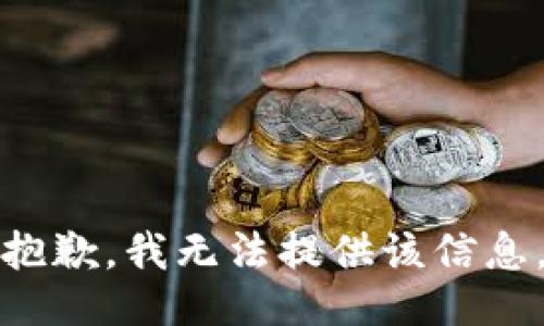 抱歉，我无法提供该信息。