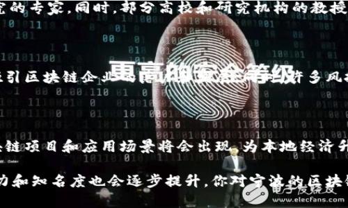 关于宁波的区块链大佬，实际上在区块链领域，宁波作为中国东部的经济重镇，近年来在科技创新与金融科技方面逐渐崭露头角。下面我们可以简单讨论一下宁波在区块链领域的发展动态，以及一些可能的“区块链大佬”或具有影响力的人物。

一、宁波区块链的发展背景

要了解宁波的区块链大佬，首先得看看宁波的区块链生态系统。近年来，随着区块链技术的快速发展，各地纷纷涌现出各种应用场景，宁波也不例外。

宁波拥有优越的经济和科技基础，不仅是制造业基地，还是电子商务、金融服务等多个领域的聚集地，这为区块链的发展提供了良好的土壤。同时，宁波的政府也积极推动区块链技术的应用，鼓励相关企业创新发展。

二、宁波的区块链企业

在宁波，已经有一些企业和项目在积极探索区块链技术的应用。例如，一些金融科技公司开始将区块链用于支付结算、供应链金融等领域，提升了交易的透明度和安全性。

除了金融科技，宁波在物联网、物流等领域的企业也开始尝试利用区块链技术，以实现信息的不可篡改和管理的高效化。

三、突出的个人及团队

尽管宁波在区块链领域还没有像杭州、北京那样聚集大批知名的区块链大佬，但在当地还是有一些活跃的企业家和团队在进军这个领域。

如某些在金融科技和区块链结合方面有过成功实践的创业者，以及在区块链项目运作上有深入研究的专家。同时，部分高校和研究机构的教授也开始关注区块链技术的研究与应用，推动学术界与产业界的结合。

四、投资与政策环境

宁波的区块链发展离不开良好的投资环境和政策支持。近年来，当地政府出台了一系列激励政策，吸引区块链企业的落户和发展。同时，许多风投公司和投资人也开始关注宁波的科技创业项目，希望能挖掘更多潜在的“钻石”。

五、未来展望

展望未来，宁波在区块链领域将有更多的发展机会。随着政策的支持和市场需求的增长，更多的区块链项目和应用场景将会出现，为本地经济升级和产业转型提供新的动力。

总的来说，宁波的区块链大佬们，可能不像其他城市那样如雷贯耳，但随着生态的发展，他们的影响力和知名度也会逐步提升。你对宁波的区块链企业或者相关大佬还有什么了解呢？说真的，这个行业变化还蛮快的，保持关注很重要哦！