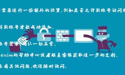 要在Tokenim上添加新账号，请按照以下步骤操作：

1. **登录你的Tokenim账户**：
   首先，访问Tokenim官网，并使用你的现有账户信息进行登录。

2. **导航到账号管理**：
   登录后，通常在你的个人资料或账户设置中，会有“账号管理”或类似的选项，点击进入。

3. **添加新账号**：
   在账号管理页面，寻找“添加新账号”或“创建新账号”的按钮，点击它。系统可能会要求你填写一些信息，比如新账号的用户名、邮箱地址和密码等。

4. **验证操作**：
   某些情况下，Tokenim可能会发送一封确认邮件到你的邮箱，你需要根据邮件中的指示完成验证。

5. **设置权限**：
   根据你想要设置的新账号的功能权限，可能需要进行一些额外的设置，例如是否允许新账号访问特定资源等。

6. **保存变更**：
   一切设置完成后，确保点击保存或确认，这样新账号才能成功添加。

7. **检查新账号**：
   最后，您可以登出当前账户，然后尝试用新账号登录，确认一切正常。

如果在这个过程中遇到任何问题，建议查阅Tokenim的帮助中心或者联系客服获取进一步的支持。

希望这些步骤能帮助你顺利添加新账号！如果还有其他问题，欢迎随时询问。