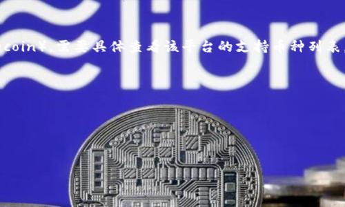 Tokenim 作为一个数字货币交易平台，是否可以支援某种特定的加密货币，如莱特币（Litecoin），需要具体查看该平台的支持币种列表。一般来说，许多主流的加密货币交易平台都支持莱特币，因为它是市值较高的主流币之一。

要确认 Tokenim 是否支援莱特币，你可以：

1. 访问 Tokenim 的官方网站或应用程序，查找他们的支持币种页面。
2. 查看平台的公告和新闻，看看是否有关于新币种上线的消息。
3. 如果在网站上找不到相关信息，可以考虑联系他们的客服，直接询问是否支持莱特币。

如果你想了解更多关于莱特币或 Tokenim 的信息，欢迎随时问我！