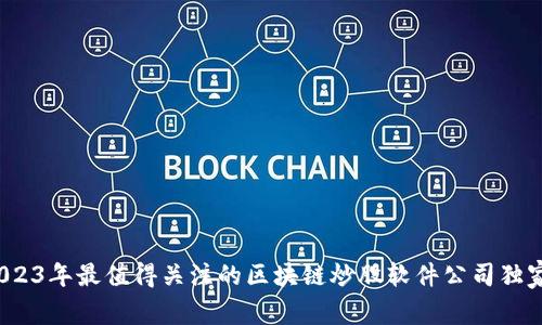 专家揭秘：2023年最值得关注的区块链炒股软件公司独家分析与秘诀