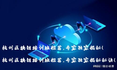 杭州区块链培训班推荐，专家独家揭秘！

杭州区块链培训班推荐，专家独家揭秘秘诀！
