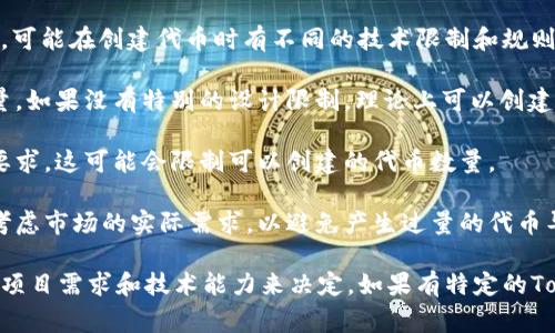 Tokenim（代币）具体可以创建多少个，通常取决于所使用的平台或区块链的技术限制、项目的设计以及实施的智能合约。然而，一般情况下，创建的代币数量可能受到以下几个因素的影响：

1. **区块链平台的限制**：不同的区块链平台如以太坊、Binance Smart Chain等，可能在创建代币时有不同的技术限制和规则。

2. **智能合约的设计**：在创建代币的智能合约中，开发者可以设定代币的总供应量。如果没有特别的设计限制，理论上可以创建数量庞大的代币。

3. **法律和合规要求**：在某些情况下，创建代币可能需要遵循特定的法律和合规要求，这可能会限制可以创建的代币数量。

4. **实际需求和市场情况**：即使技术上没限制，项目团队在设计代币经济时也会考虑市场的实际需求，以避免产生过量的代币导致价值下滑。

因此，Tokenim可以创建的代币数量并没有一个固定的数字，具体情况往往需要根据项目需求和技术能力来决定。如果有特定的Tokenim系统或项目，最好还是查看其官方文档或相关信息以获得准确的数字和限制。
