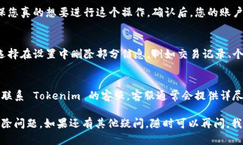 如果您遇到需要删除 Tokenim 的情况，可以参考以下步骤进行处理：

1. 登录您的 Tokenim 账户
第一步，您需要登录您的 Tokenim 账户。找到并输入您的用户名和密码，确保您能顺利进入账户。如果您忘记密码，可以通过找回密码的功能进行重置。

2. 找到账户设置
登录后，通常在页面的右上角或侧边栏中可以找到账户设置的选项。点击“账户设置”或“个人资料”进入相关页面。

3. 查看删除选项
在账户设置中，您可能需要寻找与“安全”或“隐私”有关的选项。不同平台的界面会有些差异，所以您可以多看看，有时删除账户的选项可能藏在不太明显的地方。

4. 按照提示执行删除操作
一旦找到删除账户的选项，通常会有相应的操作提示。严格按照这些提示操作，可能需要输入密码确认或者回答一些安全问题。

5. 确认删除
在进行删除操作时，系统通常会询问您是否确定删除，确保您真的想要进行这个操作。确认后，您的账户会被删除，注意根据 Tokenim 的规定，可能无法恢复。

6. 清除相关信息
如果您只想要清除一些数据，而不是完全删除账户，可以选择在设置中删除部分信息，例如交易记录、个人资料等。

7. 联系客服
如果以上步骤您仍然无法成功删除 Tokenim 账户，建议联系 Tokenim 的客服。客服通常会提供详尽的指导，帮助您顺利完成删除过程。

通过这些步骤，您应该能够有效地处理 Tokenim 账号删除问题。如果还有其他疑问，随时可以再问。我会尽量提供更多帮助！