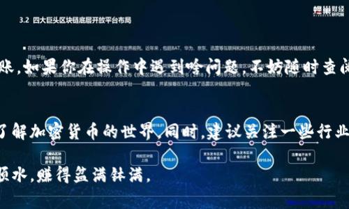 聚币网（Jubi）是一家数字货币交易平台，提供多种加密货币的交易服务，如果你想要将你的数字资产转移到 TokenTokenIM 钱包，下面我会给你一些详细的步骤和注意事项。

第一步：了解 TokenTokenIM 钱包
在开始转账之前，首先要熟悉一下 TokenTokenIM 钱包。这个钱包是一种热门的加密货币钱包，支持多种币种，并提供安全、便捷的转账功能。如果你还没有开通 TokenTokenIM 钱包，建议先去官网下载并注册一次。

第二步：获取 TokenTokenIM 钱包地址
在你的 TokenTokenIM 钱包中找到你想要接收资产的地址。通常，这个地址是一个由字母和数字组成的串。确保你复制的是正确的地址，任何错误都可能导致资金的丢失。说真的，记得多核对几次！

第三步：登录聚币网账户
接下来，登录你的聚币网账户。如果你还没有账户，需先完成注册并通过身份验证。这些步骤通常包括提供个人信息以及绑定手机和邮箱等。

第四步：选择提现功能
在聚币网登录后，找到“提现”选项。通常在账户管理或资金管理的部分。点击“提现”，你会看到一个选择框，允许你挑选想要转出的数字资产，比如比特币、以太坊等。

第五步：填写转账信息
在提现页面，你需输入以下信息：
ul
    listrong提现币种：/strong选择你希望转出的数字货币。/li
    listrong提现金额：/strong输入你希望转出的具体数量。/li
    listrong提现地址：/strong在这里粘贴你的 TokenTokenIM 钱包地址。/li
/ul
再次确认所有信息无误，尤其是钱包地址，确保它没有错误。你知道的，输入错误的地址可是有可能导致资金丢失的哦！

第六步：确认并完成转账
确认所有信息之后，通常需要输入一些安全措施，如验证码或者是你的交易密码。完成这些步骤之后，点击“确认提现”按钮。

第七步：等待转账确认
转账申请提交后，转账过程可能需要一些时间，具体时间取决于多个因素，比如网络拥堵情况等。一般来说，转账会在几分钟到几个小时之内完成。你可以在聚币网的提现记录中查看状态。

第八步：在 TokenTokenIM 钱包中确认到账
完成转账后，别忘了在你的 TokenTokenIM 钱包中确认金额是否到账。通常在钱包的“交易记录”部分可以查看到。如果一切顺利，你应该可以看到刚刚转入的数字资产。

一些注意事项
1. **确保网络安全**：在进行任何转账操作时，请确保你处于安全的网络环境中。避免在公共网络下进行资产转移，这样更安全。
2. **手续费问题**：聚币网在提现时会收取一定的手续费，具体费用可能因不同币种而异，记得提前了解哦。
3. **谨慎操作**：每次转账前，请三思而后行，确认各项信息的准确性，确保不会因为小失误导致严重的后果。

总结
好啦，以上就是如何将聚币网的资产转移到 TokenTokenIM 钱包的所有步骤。只要你按照这些步骤来，一般都能够顺顺利利地完成转账。如果你在操作中遇到啥问题，不妨随时查阅聚币网和 TokenTokenIM 钱包的客服支持，或者在社区中寻求帮助。毕竟，大家都在努力让数字资产的管理更加顺畅，你不是一个人！

相关帮助资源
如果你还想了解更多，比如如何选择适合的数字钱包、如何进行更高级的币种交易等，网络上有很多优秀的资源，可以帮助你更深入地了解加密货币的世界。同时，建议关注一些行业内的新闻和动态，保持对市场的敏感度。

总而言之，转账操作并不是一件复杂的事情，只要你熟悉流程并保持耐心，最终一定会实现你的目标！希望你在数字货币的旅程中顺风顺水，赚得盆满钵满。