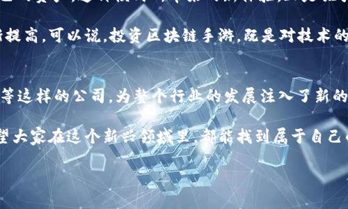 区块链手游公司有哪些品牌

区块链技术因为其去中心化、透明性和安全性等特点，越来越多地应用于游戏行业，尤其是手游领域。今天我们就来聊聊区块链手游公司都有哪些知名品牌，帮助大家更好地理解这个新兴的市场。

一、区块链手游的概念
首先，我们要说说什么是区块链手游。这类游戏运用区块链技术，玩家可以拥有游戏资产的真正所有权。也就是说，游戏中的角色、道具、皮肤等不再是存储在某个服务器上的虚拟物品，而是可以通过区块链技术记录在链上，玩家可以自由交易、转让，甚至能够将这些资产攒起来进行投资。

二、知名区块链手游公司
接下来，我们来看看一些在区块链手游领域非常知名的公司和品牌：

h41. Immutable/h4
Immutable 是一家总部位于澳大利亚的区块链公司，专注于游戏和数字资产。它们的核心产品是 Immutable X，这是一种以以太坊为基础的二层扩展解决方案，旨在实现快速而廉价的交易。Immutable 从推出《Gods Unchained》这款集换式卡牌游戏开始，就广受玩家欢迎，历经发展，现已对多款游戏提供支持。

h42. Dapper Labs/h4
Dapper Labs 是创造《CryptoKitties》的公司，而《CryptoKitties》正是将区块链技术引入手游的先锋之作。这款游戏让玩家可以养殖、收集和交易数字猫咪，开启了数字资产的新时代。Dapper Labs 还推出了更为广泛的生态系统，包含 NBA Top Shot（一个基于篮球精彩瞬间的数字收藏卡片系统），继续引领区块链游戏的潮流。

h43. Enjin/h4
Enjin 是一家专注于为游戏开发者提供区块链解决方案的公司。它们的 Enjin Platform 允许开发者创建和管理区块链资产，并将其整合到游戏中。Enjin Coin 作为平台内部的数字货币，不仅用于交易游戏资产，还可用于社区激励，玩家可以通过各种方式获得并使用这些数字资产。

h44. Axie Infinity/h4
Axie Infinity 是一款基于以太坊区块链的游戏，玩家可以通过养成、对战等方式获取收益。游戏中的角色被称为 Axies，每个 Axie 都是独一无二的 NFT（非同质化代币）。Axie Infinity 的成功在于它成功将玩游戏与赚钱结合起来，吸引了大量玩家加入。

h45. The Sandbox/h4
The Sandbox 是一个虚拟世界，玩家可以在其中创建、拥有和交易游戏资产。它的特点是允许用户通过简单的工具创建自己的游戏和体验，并利用区块链进行资产的管理和交易。The Sandbox 提供的一系列工具使得即使没有编程背景的玩家也能轻松上手，创造出属于自己的游戏世界。

h46. My Neighbor Alice/h4
My Neighbor Alice 是一款多玩家建设模拟游戏，类似于《动物之森》。玩家可以购买土地、建设房屋，还可以与其他玩家互动，进行交易。游戏中的资产都是 NFT，玩家真正拥有这些数字财产，这样的设计吸引了许多喜欢社交和建设的玩家。

h47. Decentraland/h4
Decentraland 是一个基于区块链的虚拟现实平台，玩家可以在其中创建、体验并monetize内容和应用。玩家可以通过购买和出售虚拟土地以及建立各种体验来获取收入。凭借其开放的性质，Decentraland 实际上把每个用户都变成了开发者。

三、用户体验与市场前景
随着区块链技术的不断发展，越来越多的游戏公司开始入局。很多游戏不仅注重画质和玩法，更倾向于结合去中心化的理念，让玩家真正拥有自己的资产。这种模式所带来的新体验，正是吸引玩家的原因之一。

而且，区块链手游的市场前景也十分广阔。有报告指出，未来几年，区块链在游戏行业的应用将持续增长，玩家对于区块链技术的接受度也在逐渐提高。可以说，投资区块链手游，既是对技术的认可，也是对未来趋势的把握。

四、结语
通过以上分析，我们可以看到，区块链手游的崛起带来了游戏行业的变革。而在这个变革的背后，有着许多如 Immutable、Dapper Labs、Enjin等这样的公司，为整个行业的发展注入了新的活力。作为玩家，我们无论是选择参与游戏还是投资，都会体验到这股浪潮带来的新变化。

说真的，如果你还没有尝试过区块链手游，香不香，就得自己去感受一下！这不仅仅是玩游戏，更是探索资产管理和数字经济的一次全新机会。希望大家在这个新兴领域里，都能找到属于自己的乐趣！

区块链手游, 区块链游戏公司, 数字资产/guanjianci