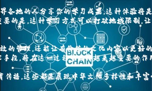 区块链技术作为一种新兴的分布式账本技术，近年来在多个领域展现出了巨大的潜力。而在中华文化的传承和传播方面，区块链也开始发挥出独特的作用。通过区块链技术，我们不仅可以保护和传承中国优秀的传统文化，还能为文化创意产业带来新的机遇。下面，我们就来详细探讨一下区块链与中华文化结合的实例。

一、数字艺术与区块链的结合
数字艺术在近年来迅速崛起，而随着区块链技术的发展，艺术作品的版权保护和交易变得更加便利。许多中国艺术家开始利用区块链技术，将他们的作品以NFT（非同质化代币）的形式进行发行。这种方式不仅可以确保作品的唯一性和版权，还能让艺术家在作品每次转手时获取一定的收益。
例如，许多中国画家的作品通过NFT平台进行拍卖，吸引了大量艺术爱好者的关注。这些数字作品不仅展现了中国传统艺术的魅力，也帮助艺术家开拓了国际市场，让更多的人认识到中华文化的价值。

二、文化遗产保护
中华文化源远流长，但随着时间的推移，许多传统文化遗产面临着消失的风险。在这方面，区块链技术提供了一种创新的解决方案。通过将文化遗产的信息，甚至是数字化的文物，上传到区块链上，可以实现对这些资产的永久保存和追踪。
例如，有些项目已经开始把故宫的文物数字化，并将其信息存储在区块链上。这样，不但能有效地保护文物的信息不被篡改，还可以让更多人通过互联网欣赏到这些珍贵的文化遗产。此外，该技术还可以在文化遗产的认定、管理和展览方面发挥重要作用。

三、传统节日与区块链的结合
很多中国传统节日都有深厚的文化渊源，然而在现代化的浪潮中，很多习俗逐渐被遗忘。借助区块链技术，一些项目开始试图重振这些传统节日。例如，通过创建一个区块链平台，鼓励人们上传和分享与传统节日相关的故事、图片和视频，从而让更多人了解和参与到这些文化活动中。
在这个平台上，还可以设立一些区块奖励机制，鼓励用户积极分享和参与，增加人们对传统文化的认同感和参与度。

四、区块链与非物质文化遗产的融合
非物质文化遗产如民间艺术、传统手工艺等，是中华文化的重要组成部分。对于这些文化表现形式的保护同样至关重要。区块链技术可以帮助这些传统工艺的传承者建立信用，确保他们的作品在市场上的合理售价。
例如，一些地方的手工艺人可以通过成立基于区块链的合作社，把他们的工艺品以透明的方式出售，确保他们的收入。区块链的不可篡改性和透明性可以帮助提升消费者对非物质文化遗产产品的信任感，从而促进业界发展。

五、教育与文化传播
利用区块链技术建立的在线学习平台也在逐渐增多。想象一下：你可以通过一个去中心化的平台，学习关于中国文化的课程，甚至可以和世界各地的人分享你的学习成果，这种体验将是非常独特的。
在这个平台上，用户可以通过完成课程、参与讨论和分享知识获得区块奖励。而这不仅可以激发个人的学习兴趣，还能促进文化的传播。更重要的是，这种学习方式可以打破地域限制，让更多人有机会接触中华文化。

六、结语
总体来说，区块链与中华文化的结合为文化传承、保护和传播打开了新的思路。通过使用区块链技术，不仅能够实现对传统文化遗产更加高效的管理，还能让有价值的文化内容以更好的形式进入大众视野。随着技术的不断演进，这种结合的可能性将更加广泛，期待未来更多的应用和创新给中华文化的传承带来积极的影响。
这不仅仅是技术的进步，更是文化自信的提升。在全球化的今天，中华文化的独特性和价值将更加凸显。而区块链技术，作为一种新兴的技术手段，将在这一过程中发挥越来越重要的作用。

希望这份内容能让你更好地理解区块链如何在现代社会中为中华文化带来新的生机和希望。无论是数字艺术、文化遗产、民间艺术还是教育传播，这些都是展现中华文化多样性和丰富性的窗口。同样，我们有理由相信，在未来的文化融合中，区块链必将成为不可或缺的助推器。