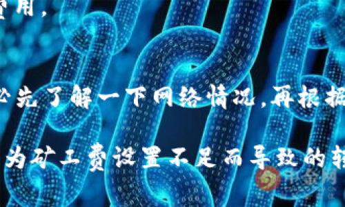 在进行TokenIm转账时，如果你发现矿工费给的少了，可能会导致交易无法成功，或者交易确认的时间变长。下面我将为你详细解释可能的原因以及解决办法。

为什么矿工费给少了？
首先，我们需要了解什么是矿工费。矿工费是你在区块链网络上进行交易时支付给矿工的费用，他们会帮助打包和确认你的交易。如果矿工费设置得太低，矿工们可能会优先处理那些矿工费高的交易，你的交易就可能被延迟或者长期没有被确认。

常见原因分析
1. **设置不当**：在进行转账时，有些用户可能没有意识到当前网络的拥堵程度。此时，如果随便设置一个较低的矿工费，就会导致交易延迟。
2. **市场波动**：有时候，市场上的交易量大增，导致网络拥堵。如果在这种情况下，没有及时调整矿工费，就会出现转账延迟的情况。
3. **缺乏经验**：新手用户在进行转账时，由于缺少相关经验，可能会忽视矿工费的设置，直接使用系统自动推荐的较低费用，这往往会造成问题。

如何解决矿工费设置不足的问题？
如果你发现转账的矿工费设置得过少，首先不要慌张，看看下面的解决方法：
1. **查看网络状况**：在进行转账前，最好能够查看下当前区块链网络的状况，例如Ethereum的Gas Tracker，了解下当前交易的推荐费用。
2. **选择合适的矿工费**：如果网络拥堵，建议选择推荐的中等或偏高的矿工费用，这样更容易确保你的交易被优先处理。
3. **考虑使用加速服务**：有些平台提供交易加速服务，可以帮助你加快交易确认速度，但通常需要支付额外费用。

总结与建议
说真的，设置矿工费并不是一件复杂的事情，但需要根据实时的网络状况进行调整。建议大家在进行转账前，务必先了解一下网络情况，再根据实际情况设置合理的矿工费，确保交易能够顺利完成。如果不幸出现问题，也请保持冷静，寻找合适的解决办法。

通过以上分析，如果下次你在TokenIm或者其他任何平台进行转账时，能够注重矿工费的设置，就能有效避免因为矿工费设置不足而导致的转账问题。希望这些信息对你有所帮助！如果还有其他疑问，随时可以问我哦！