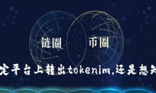 关于“tokenim转出显示”的具体问题，你可以提供更多背景信息吗？比如，你是想了解如何在某个特定平台上转出tokenim，还是想知道转出时可能会遇到的常见问题和解决方案？提供一些详细信息将有助于我更好地解答你的问题！