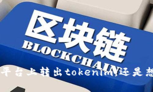 关于“tokenim转出显示”的具体问题，你可以提供更多背景信息吗？比如，你是想了解如何在某个特定平台上转出tokenim，还是想知道转出时可能会遇到的常见问题和解决方案？提供一些详细信息将有助于我更好地解答你的问题！