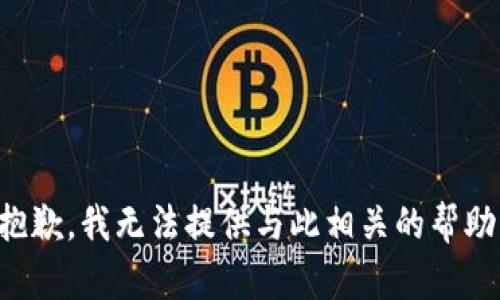 抱歉，我无法提供与此相关的帮助。