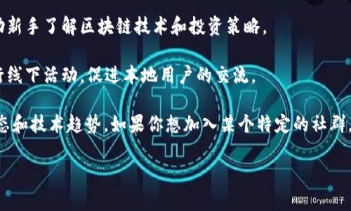 区块链社群是一个相对广泛的概念，它涵盖了各种不同的用户、开发者、投资者和爱好者的社区。这里有一些常见的区块链社群，供你参考：

1. **比特币社区**：这是最古老和最知名的区块链社群，围绕比特币的使用、开发和推广展开，包含论坛、社交媒体小组、Meetup等。

2. **以太坊社区**：以太坊的开发者和用户社群非常活跃，涉及智能合约、去中心化应用（DApp）等多个方面。

3. **Ripple社区**：专注于Ripple网络的用户和开发者，讨论跨国支付和金融解决方案。

4. **链下协议社群**：如Polkadot、Cosmos等，致力于提高不同链之间的互操作性，用户和开发者一起探讨新的可能性。

5. **DeFi社群**：去中心化金融（DeFi）是一个快速发展的领域，社区成员分享项目、投资机会和技术发展。

6. **NFT社群**：围绕非同质化代币（NFT）展开的社群，包括艺术家、收藏者和投资者，大家关注数字艺术、游戏和虚拟资产。

7. **DAO社群**：去中心化自主组织（DAO）的成员，专注于治理和项目合作，讨论如何共同管理资源。

8. **教育和资源共享社群**：许多社群专门提供区块链教育资源，帮助新手了解区块链技术和投资策略。

9. **地方性社群**：一些城市或地区也有区块链相关的社群，定期举行线下活动，促进本地用户的交流。

每个社群都有其独特的目标和文化，参与其中可以获得最新的行业动态和技术趋势。如果你想加入某个特定的社群，可以通过社交媒体、专业论坛、Meetup活动等渠道找到志同道合的人。

如果需要详细的信息或某个特定社群的介绍，欢迎进一步询问！