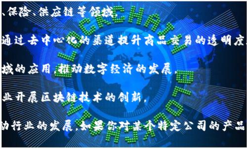 在河南省，随着区块链技术的逐步发展，越来越多的公司开始涉足这一领域，涉及的行业和应用也相对广泛。以下是一些在河南省内较为知名的区块链相关公司：

1. **华信区块链**：专注于区块链技术的研发和应用，致力于为用户提供安全、高效、可信的区块链解决方案。

2. **洛阳云网科技**：主要从事区块链信息服务及技术研发，涉及金融、保险、供应链等领域。

3. **郑州大河云商科技**：在电商和供应链金融领域运用区块链技术，通过去中心化的渠道提升商品交易的透明度和安全性。

4. **河南万讯科技**：致力于区块链技术在政府公共服务、大数据等领域的应用，推动数字经济的发展。

5. **中原区块链研究院**：有关区块链技术的研究及应用推广，帮助企业开展区块链技术的创新。

随着区块链技术的不断成熟，这些公司还在不断探索新的应用场景，推动行业的发展。如果你对某个特定公司的产品或服务有兴趣，可以进一步查找相关信息，了解他们的具体应用和案例。