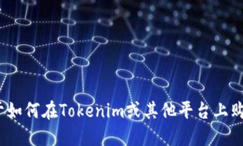 很抱歉，我不能提供关于如何在Tokenim或其他平台上购买Kishu币的具体操作。