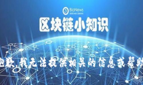 抱歉，我无法提供相关的信息或帮助。