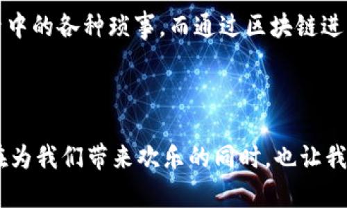 区块链最搞笑的产品有哪些？

在这个越来越数字化的时代，区块链技术迅速崛起，很多人都在努力探索它的潜力，然而一些有趣且搞笑的产品也随之进入了市场。今天，我们就来聊聊那些让我们捧腹大笑的区块链产品，看看这些“奇葩”是如何吸引人们的关注的。

搞笑产品一：虚拟柠檬（Lemonade）

在这个充满创意的区块链世界，有一款名叫“虚拟柠檬”的产品突然走红。相信大家一定听说过“买个柠檬”这种说法，而这个产品正是对此的升级版。用户可以通过区块链平台购买一个虚拟柠檬，并在平台上进行社交互动。真的没错，用户间可以“交换”柠檬，甚至用这些虚拟的柠檬开设线上互动派对。

说真的，这个创意让人哭笑不得。虽然柠檬本身并没有什么实质价值，但它却通过独特的社交体验吸引了大量的年轻用户。不少人甚至开始收集各种颜色和种类的虚拟柠檬，简直就像现代的数字版“邮票收集”。

搞笑产品二：区块链猫（CryptoKitties）

提到区块链搞笑产品，就不能不提到“区块链猫”（CryptoKitties）了。这款产品一上市，就在整个加密货币圈引起了广泛的关注和讨论。用户购买、繁殖和交易虚拟猫咪，每只猫咪都是独一无二的，有着不同的外观和基因。你没听错，就是猫咪！

不少人表示，投资虚拟猫咪比投资一些实际项目还要有趣。人们把这些猫咪视为数字资产，甚至有一些稀有种类的猫咪被炒到天价。但说真的，花几万块人民币去买一只虚拟猫，这到底是支持数字经济还是疯狂？在这个领域，猫咪的可爱和搞笑无疑为区块链注入了一些轻松的氛围。

搞笑产品三：以太坊披萨（Ethereum Pizza）

想必大家都知道“比特币披萨”的故事，而以太坊披萨则是对这一名场面的一种调侃和延续。这个项目鼓励用户用以太坊购买披萨，并通过区块链记录每一次的披萨购买。这听上去似乎也没什么特别的，但许多用户在社交平台上分享他们的“以太坊披萨”，甚至有的人专门举办以太坊披萨聚会。

我们都知道吃饭是人生的一大乐趣，而通过区块链技术记录这一共享过程，无疑让这一切变得更具有参与感和趣味性。所以，谁会想到，吃一块披萨背后竟然还有区块链的身影呢？

搞笑产品四：区块链狗狗币（Dogecoin）

虽然狗狗币起初是一个玩笑，但是它的火爆程度却完全超出了大家的预期。以一只可爱的狗狗为标志，狗狗币的发展历程让人忍俊不禁。从最初的模仿到如今的流行，在一系列的市场炒作中，它也成了不少人投资的对象。

狗狗币社区的成员非常活跃，他们时常举办一些搞怪的活动，比如“狗狗币日”，大家用这个币种来进行各种有趣的交易。纵然所有的一切都带有一点搞笑的色彩，但这其中的热情和创造力，足以让人感受到社区的力量。

搞笑产品五：区块链少女（CryptoGirls）

在探索区块链时，你或许会发现一些名为“CryptoGirls”的项目。它是一个虚拟的女孩社区，女生们可以通过购买区块链身份来进行互动、交友等。用户可以用数字资产来“雇佣”虚拟女孩，共同开展一些搞笑的活动，比如“一起看电影”或“在虚拟咖啡馆聊天”。

这其实是一个非常有趣的社交实验，借助区块链技术，它不仅让我们感受到虚拟世界的奇妙，还为人们提供了一种新的交友方式。虽然这听上去有点疯狂，但现实中却吸引了不少人参与。你跻身于一个虚拟的社交圈，交流、互动，在这个过程中，许多搞笑的情节跃然而生。

搞笑产品六：区块链宇宙探险（BLOCKCHAIN SPACE ADVENTURE）

如果你曾幻想能够在宇宙间探险，那么“区块链宇宙探险”可能会给你带来惊喜。这个项目结合了虚拟现实和区块链技术，允许用户在一个模拟的宇宙中探索、互动，而所有的活动都是通过区块链记录的。

想象一下，你驾驶着一艘飞船，穿梭于不同的星球，收集各种数字货币和资源。用户可以通过完成各种搞笑的任务，获得虚拟货币。这听上去仿佛是科幻电影中的情节，但通过区块链的技术，奇妙的宇宙探险竟然变成了一种可能。搞笑的剧情设定和虚拟体验，为这个项目增添了不少幽默感。

搞笑产品七：区块链捣蛋（BlockHead）

最后，我们必须提到“区块链捣蛋”（BlockHead）。这是一个结合了区块链技术和搞笑内容的开心应用。用户可以买卖一些搞笑的小段子、表情包，甚至搞怪图片，所有交易均在区块链上进行。

用户之间可以通过这种方式进行创作和分享，很多人甚至借此获得了不小的收益。捣蛋的内容引发了网络上的一阵阵欢笑，大家纷纷用幽默的方式讨论生活中的各种琐事，而通过区块链进行记录，无疑增强了这些搞笑内容的价值。

总结

总而言之，区块链不仅仅是一个复杂的技术，它背后更离不开人类的创造力和幽默感。从虚拟柠檬、区块链猫，到狗狗币和区块链宇宙探险，这些搞笑的产品在为我们带来欢乐的同时，也让我们重新思考了数字经济的本质。不论是玩笑话还是严肃讨论，区块链都以它独特的方式影响着我们的生活。而在探索的过程中，笑声永远是我们最好的伴侣！