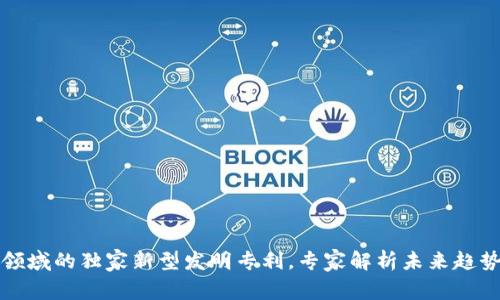 揭秘区块链领域的独家新型发明专利，专家解析未来趋势和应用秘诀