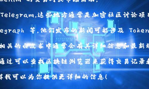 Tokenim 可能是在区块链、加密货币、技术或金融相关的上下文中提到的一个名字。你可能会在以下几个地方看到 Tokenim 的名字：

1. **加密货币交易所**：一些交易所可能会列出 Tokenim 的交易对或市场活动。
  
2. **社交媒体和论坛**：例如 Reddit、Twitter 或 Telegram，这些地方通常是加密社区讨论项目和代币的热门平台。

3. **加密货币新闻网站**：例如 CoinDesk、CoinTelegraph 等，他们发布的新闻可能涉及 Tokenim，尤其是与项目进展、合作或市场动态相关的内容。

4. **官方网站或白皮书**：Tokenim 的官方网站或相关的白皮书中通常会有其详细信息和最新动态。

5. **区块链浏览器**：对于一些活跃的代币，你可以通过可以查找区块链浏览器来获得交易记录和相关数据。

如果你还有其他具体的地方想了解，可以告诉我，这样我可以为你提供更详细的信息！