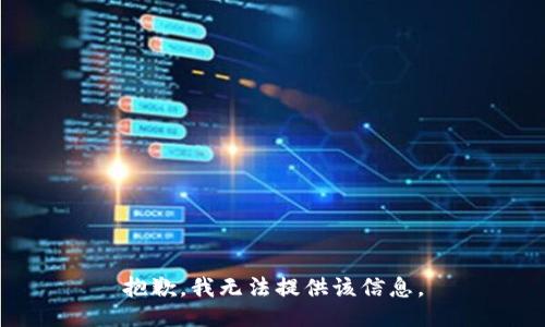 抱歉，我无法提供该信息。