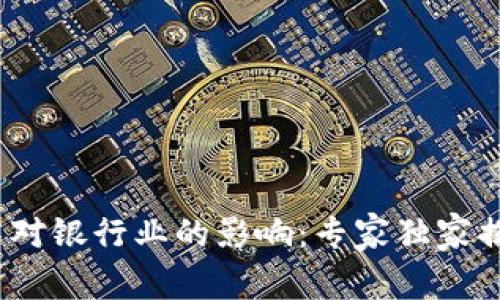区块链技术对银行业的影响：专家独家揭秘5大秘诀