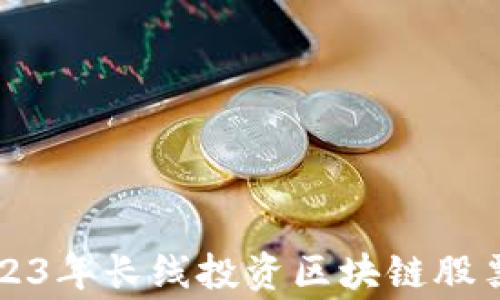 
专家揭秘：2023年长线投资区块链股票的独家秘诀！