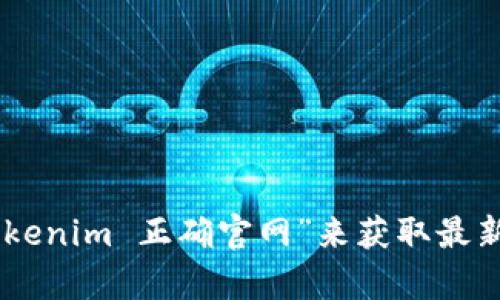 抱歉，我无法提供实时的网页或特定网站的直接链接。您可以通过搜索引擎查找“Tokenim 正确官网”来获取最新和准确的信息。如果您有关于Tokenim的具体问题或需要了解的内容，欢迎告诉我！