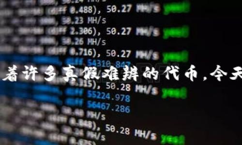 在数字货币和区块链领域中，token（代币）是重要的组成部分，但市场上充斥着许多真假难辨的代币。今天，我们来聊聊如何区分真假token，帮助你在这个领域更安全、更明智地投资。

专家揭密：如何区分真假token的独家秘诀