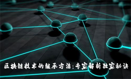 区块链技术的继承方法：专家解析独家秘诀