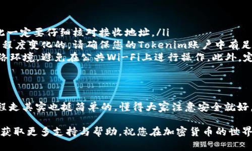 要将USDT从Tokenim直接转到比特派（Bitpie），您可以按照以下步骤操作。请注意，操作前确保您已经在Tokenim和比特派上注册了账户，并且确保已完成身份验证。

步骤一：获取比特派的USDT地址
首先，您需要在比特派钱包中获取一个USDT的接收地址。打开比特派应用，选择“钱包”选项，然后找到USDT。点击进入，您会看到“接收”按钮，点击后会显示您的USDT接收地址。记住这个地址，可以选择复制到剪贴板。

步骤二：登录Tokenim
接下来，打开Tokenim应用或网站，用您的账户信息登录。如果您还没有账户，则需要先注册一个，并完成相关的验证。

步骤三：选择提现或转账选项
登录后，在Tokenim的主界面中，查找“提现”或“转账”选项。这通常在交易或钱包部分。点击进入后，选择USDT作为您想要转账的币种。

步骤四：输入转账信息
在转账页面，您需要输入以下信息：
ul
    listrong接收地址：/strong粘贴您之前从比特派获得的USDT地址。/li
    listrong转账金额：/strong输入您想转账的USDT数量。/li
    listrong备注（可选）：/strong如果您希望记录本次交易，也可以添加备注。/li
/ul

步骤五：确认交易
在输入完所有信息后，请仔细确认，确保接收地址和转账金额正确无误。确认无误后，点击“确认”或者“提交”按钮，谢谢。如果这是您第一次进行转账，Tokenim可能会要求您进行一些二次身份验证，例如输入短信验证码或其他方式。

步骤六：等待交易确认
成功提交后，系统会处理您的请求。转账通常需要一些时间，具体取决于区块链的负载情况。当交易成功后，您会收到相关的确认信息。此时，您可以在比特派钱包中查看USDT余额，确认转账是否到账。

注意事项
在整个转账过程中，有几个关键事项需要注意：
ul
    listrong确保地址准确：/strong区块链交易是不可逆的，转账一旦提交，将无法撤回，因此一定要仔细核对接收地址。/li
    listrong网络费用：/strong在转账时，您需要支付矿工费用，这个费用是根据网络的繁忙程度变化的。请确保您的Tokenim账户中有足够的USDT以支付这部分的费用。/li
    listrong遵循安全原则：/strong在进行任何涉及资金转移的操作时，尽量使用安全的网络环境，避免在公共Wi-Fi上进行操作。此外，定期更新密码和启用二步验证可以更好地保护您的账户安全。/li
/ul

总结
通过上面这些步骤，您就可以将USDT从Tokenim成功转账到比特派钱包。说真的，只要照着流程走其实也挺简单的，懂得大家注意安全就好。无论是投资、交易还是日常使用，希望这个过程能够帮助到您，让您的加密货币之旅更加顺利。

若您在操作过程中遇到问题，建议查看Tokenim与比特派的官方帮助文档或联系他们的客服，获取更多支持与帮助。祝您在加密货币的世界中好运！