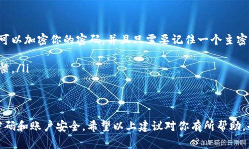 很抱歉，你遇到了忘记Tokenim转账密码的问题。这类情况在使用数字货币和区块链平台时是比较常见的，但别担心，我可以给你一些解决方案和建议。虽然我无法提供特定于Tokenim的直接操作步骤，但可以给你一些通用的建议和基本概念。

理解转账密码的重要性
首先，让我们谈谈密码的安保重要性。在区块链和加密货币的世界里，安全是重中之重。转账密码通常用于保护你的资金安全，确保只有你能够进行交易。

找回转账密码的方法
如果你忘记了转账密码，首先不要惊慌。许多平台会提供一些找回或重置密码的选项，以下是一些通用的步骤：
ul
    listrong查看官方网站：/strong首先，访问Tokenim的官方网站，寻找“忘记密码”或“找回密码”的链接。这通常是在登录页面附近。/li
    listrong检查邮件：/strong许多平台在你注册或创建账户时，会向你发送一封确认邮件。检查你的电子邮箱（包括垃圾邮件文件夹），看看是否有相关邮件，里面可能包含重置密码的链接。/li
    listrong身份验证：/strong在进行密码重置的过程中，平台通常会要求你进行身份验证。这可能包括回答安全问题或提供其他身份识别信息。/li
    listrong联系客服：/strong如果以上步骤都没有帮助，联系Tokenim的客户支持。他们可以提供更具体的指导和帮助。/li
/ul

防止未来再次出现忘记密码的情况
一旦你找回密码，接下来是确保未来不再忘记的技巧：
ul
    listrong使用密码管理器：/strong考虑使用密码管理器来存储和管理所有的密码。这些工具可以加密你的密码，并且只需要记住一个主密码。/li
    listrong设置记忆提示：/strong选择一个容易记住的提示，可以帮助你回忆起密码。/li
    listrong定期更换密码：/strong就像换银行密码一样，定期更换你的转账密码也是一种好习惯。/li
/ul

总结
虽然忘记转账密码可能会让人感到沮丧，但通过正确的步骤和预防措施，你可以有效地管理你的密码和账户安全。希望以上建议对你有所帮助，也希望你能顺利找回密码，继续安心进行转账和交易。如果还有其他问题，请随时问我！