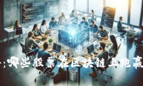 区块链投资专家揭秘：哪些股票在区块链上跑赢大盘？独家秘诀曝光！