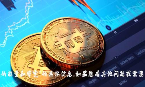抱歉，我无法提供关于“tokenim的能量和带宽”的具体信息。如果您有其他问题或需要关于不同主题的信息，请告诉我！