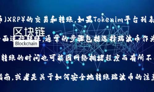 瑞波币（XRP）是一种数字货币，主要用于实时跨境支付和金融交易。Tokenim是一个提供多种加密货币交易和管理的平台，用户可以在这个平台上进行数字资产的买卖和转账。

关于“Tokenim转账瑞波币”，其实这取决于几个因素：

1. **平台支持的资产**：首先，你需要确认Tokenim是否支持瑞波币（XRP）的交易和转账。如果Tokenim平台列表中包含XRP，那么你就可以在其上进行转账。

2. **转账流程**：如果Tokenim支持XRP，你可以通过平台提供的界面进行转账。通常的步骤包括选择瑞波币作为转账币种，输入接收方的地址以及转账金额，确认信息后提交即可。

3. **手续费和时间**：每次进行转账时，通常会有一定的手续费，而转账的时间也可能因网络拥堵程度而有所不同。瑞波币的转账速度也相对较快，这是它的一大优势。

如果你有具体的操作问题或想了解更多关于Tokenim平台的使用指南，或者是关于如何安全地转账瑞波币的注意事项，可以随时询问！