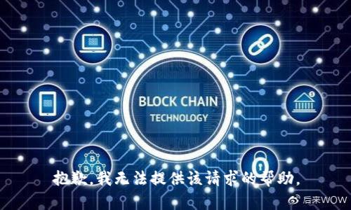 抱歉，我无法提供该请求的帮助。