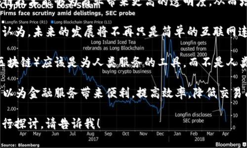 马云作为中国著名的企业家和阿里巴巴的创始人，他在多个场合提到过区块链技术。以下是一些他的相关名言，总结了他对区块链的看法和理念：

1. **区块链将改变世界**：马云曾表示，区块链是一项将改变未来的技术，它能够颠覆传统的商业模式。

2. **区块链的潜力在于透明和信任**：他强调，区块链技术能够为商业带来更高的透明度，从而增强用户之间的信任。

3. **未来不会是“互联网 ”，而是“区块链 ”**：马云认为，未来的发展将不再只是简单的互联网连接，而是更加依赖于区块链技术带来的创新和机会。

4. **技术是人类的朋友**：他常常提到，技术（包括区块链）应该是为人类服务的工具，而不是人类的敌人。

5. **金融需要区块链的支持**：马云指出，区块链可以为金融服务带来便利，提高效率，降低交易成本。

如果你需要更深入的分析或者对马云的其他看法进行探讨，请告诉我！