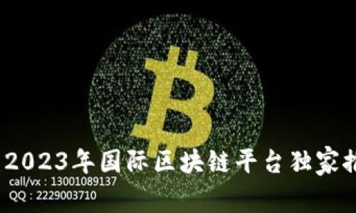 专家揭晓：2023年国际区块链平台独家推荐与秘诀