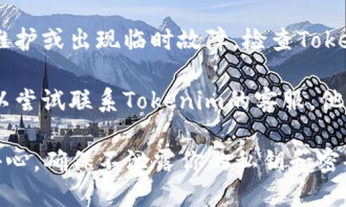 在这里，我无法提供具体的个人账户或钱包问题的解决方案。如果你在使用Tokenim钱包时遇到问题，建议你尝试以下步骤：

1. **确认网络连接**：首先，确保你设备的网络连接是正常的，可以尝试刷新页面或重启Wi-Fi。

2. **检查钱包地址和密码**：确认你输入的钱包地址和密码是正确的，注意大小写和特殊字符。

3. **尝试重新登录**：关闭Tokenim钱包的应用或网页，再次打开并尝试登录。

4. **查看官方公告**：有时候，钱包服务可能会进行维护或出现临时故障，检查Tokenim的官方网站或社交媒体，以了解是否有相关公告。

5. **联系客服**：如果上述方法都没有解决问题，可以尝试联系Tokenim的客服，他们可以提供更专业的帮助。

请注意，在处理任何数字货币钱包的问题时，一定要小心，确保不泄露你的私钥和密码，以保障你的资产安全。