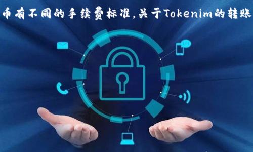 转账费用通常是由区块链网络的拥堵程度、交易大小以及使用的具体平台决定的。不同的加密货币有不同的手续费标准。关于Tokenim的转账手续费，最准确的信息还是要查看Tokenim的官方网站或相关的用户协议，因为费用会随时变化。

一般来说，你可以通过以下几个步骤来确认具体的转账手续费：

1. **访问官方网站**：查看Tokenim平台的公告或费用说明。
2. **查看用户协议**：在使用平台之前，通常会有用户协议文件，里面会详细说明各种手续费。
3. **社区论坛或社交媒体**：通过用户的反馈和讨论，获取最新的手续费信息。

如果你还有其它更具体的问题，欢迎随时问我！