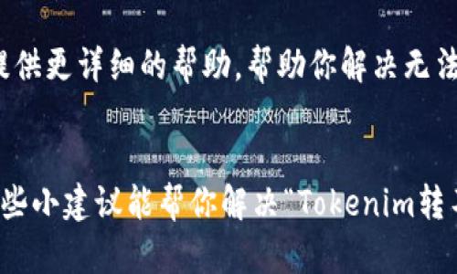 看起来你可能在提到关于Tokenim的平台或是某种类似的加密货币服务时遇到了问题。虽然我不能提供具体的解决方案，但我可以给你一些建议和步骤，帮助你解决这类问题。请按照以下方式进行。

### 1. 检查网络连接
首先，确保你在尝试进行交易时有一个稳定的互联网连接。如果网络不稳定，可能会导致请求超时或其他错误。

### 2. 确认Tokenim的状态
有时候平台本身会进行维护或出现故障。你可以去Tokenim的官网或者社交媒体账号，查看是否有相关消息发布。如果有，等他们恢复服务后再尝试交易。

### 3. 查阅FAQ或帮助中心
许多交易平台都有FAQ或帮助中心，里面涵盖了常见问题及解决方案。你可以在其中查看是否有关于“转币”相关的指导，可能会找到解决你的具体问题的步骤。

### 4. 检查钱包地址
确认你输入的钱包地址是否正确，这是非常重要的一步，不然资金可能会转到错误的地方。对于数字货币，任何一个小小的错误都可能导致不可逆转的后果。

### 5. 反复尝试转账
如果一切都看起来正常，但还是不能转账，可以尝试重启程序或清理浏览器缓存。有时候技术问题可以通过简单的重启得到解决。

### 6. 联系客服支持
如果以上方法都没有用，最后的办法就是直接联系Tokenim的客服支持。他们可以提供更详细的帮助，帮助你解决无法转账的问题。确保在联系时提供尽可能多的细节，以便他们更快地帮助你。

### 总结
面对交易平台的问题时，保持冷静，按照步骤检查和修复问题是最好的办法。希望这些小建议能帮你解决“Tokenim转不了比”的烦恼。如果有进一步的问题或者需要更专业的指导，随时欢迎你再来询问！