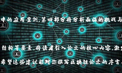 区块链论文的序言是整篇论文的重要组成部分，它不仅为读者提供了研究背景，还阐明了研究的目的和意义。以下是一些撰写区块链论文序言时需要注意的要求和要素：

### 1. 引入主题
在序言的开头部分，要地引入区块链的主题。可以从区块链的起源、发展历程、以及其广泛应用的潜力来展开，吸引读者的关注。


引入主题
说到区块链，大家可能会想到比特币，但其实区块链的应用远不止于此。它是一项颠覆性的技术，正在改变着许多行业，使得数据的存储和管理更加透明和安全。
```

### 2. 背景信息
提供一些背景信息，解释区块链技术为何产生，它所解决的问题以及当前的研究状态。可以引用一些相关领域的研究，展示你对这个领域的了解。


背景信息
区块链技术诞生于2008年，伴随着比特币的推出。随着时间的推移，它逐渐被广泛应用于金融、供应链管理、医疗等多个领域。例如，在金融领域，区块链可以减少交易成本，提高透明度，而在医疗领域，它可以确保患者数据的安全性。
```

### 3. 研究目的
明确地阐述论文的研究目的和研究问题，说明你的研究是怎样为现有的文献或实际问题提供补充或解决方案的。让读者清楚理解你研究的价值。


研究目的
本文旨在探讨区块链技术在数据隐私保护中的应用，分析其潜在的优势和挑战。同时，希望通过具体的案例研究，为相关行业提供参考，帮助企业更好地利用这一技术。
```

### 4. 研究的意义
说明这项研究对学术界或实际应用的意义，以及为什么值得关注。可以谈论研究对未来发展的影响，以及如何填补现有研究的空白。


研究的意义
随着数据隐私问题日益严峻，区块链技术为解决这一问题提供了新的思路。通过本研究，希望能够为相关政策的制定和行业标准的设立提供理论依据。
```

### 5. 论文结构
简要介绍论文的结构，帮助读者了解文章的逻辑安排和主要内容。这会让读者在阅读时更加顺畅，无需频繁回顾。


论文结构
本文共分为五个部分，第一部分为引言，第二部分将介绍区块链技术的基本原理，第三部分将讨论其在数据隐私保护中的应用案例，第四部分将分析面临的挑战与对策，第五部分是总结和未来研究方向。
```

### 总结
撰写区块链论文的序言应当注意结构清晰，逻辑合理，语言简练。通过引入主题、背景信息、研究目的、研究意义和论文结构等要素，将读者引入论文的核心内容，激发他们的阅读兴趣。适当地融入一些的语言，使得专业内容更加贴近普通读者的理解，也让整篇文章显得更加人性化。

当然，这些只是撰写序言的一些基本要求和要素，更多的细节和个人风格应根据具体的论文主题和目标读者来调整。希望这些建议能对你撰写区块链论文的序言有所帮助！