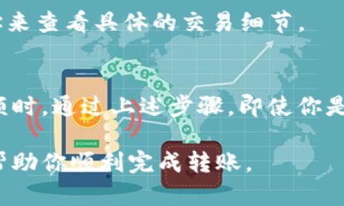 在给Tokenim转账之前，确保你了解一些基础知识和步骤。以下是一个详细的指南，帮助你顺利完成转账操作。

一、了解Tokenim是什么
Tokenim是一种加密货币，通常用于各种在线交易和投资。如果你已经拥有Tokenim，可能是出于各种原因，比如投资、交易或转账给朋友等。在转账之前，了解它的相关特性和支持的网络是非常重要的。

二、准备转账的环境
转账Tokenim需要一些基本的条件。首先，你需要一个支持Tokenim的数字钱包。可能是热钱包（在线）或者冷钱包（离线），选择一个你认为安全和方便的方式。此外，确保你有足够的Tokenim余额以覆盖转账金额和任何可能的网络费用。

三、确认对方地址
这是转账过程中最关键的步骤之一。你需要准确地确认对方的Tokenim地址。请务必仔细核对，因为一旦转账完成，无法撤回。如果你有不确定的地方，可以直接联系对方确认地址，确保万无一失。

四、执行转账步骤
1. 登录你的数字钱包。
2. 找到“转账”或“发送”选项。有些钱包可能会显示为“发起交易”。
3. 填写对方的Tokenim地址，以及你想要转账的金额。
4. 如果有必要，填写交易备注。这有助于对方识别这笔交易的目的。
5. 检查交易的费率，有时候转账网络会收取少量手续费。
6. 确认所有信息无误后，提交交易请求。通常需要输入二次验证密码或进行其他身份验证步骤。

五、等待交易确认
提交交易后，不要急。区块链网络需要时间来确认交易，这个过程可能从几秒钟到几分钟不等，具体取决于网络的繁忙程度。你可以在你的钱包中查看交易状态，确认交易是否已完成。对于某些钱包，您还可以直接看到交易的区块信息。

六、确认交易状态
一旦交易被确认，你将收到通知（通常是通过电子邮件或钱包应用的推送通知）。与此同时，对方也应该会在他们的钱包中看到到账的Tokenim。为了安全起见，最好让对方确认一下是否收到了你的转账。

七、常见问题解答

strongQ1: 如果输入了错误的地址该怎么办？/strong
一旦你提交了交易，通常是无法撤回的。所以在这个步骤上一定要额外小心。如果错误地址是你的钱包地址，那么损失就不大，但如果是别人地址，可能就再也无法找回了。

strongQ2: 我在转账时遇到网络费用的问题怎么办？/strong
不同的网络可能会有不同的费用，有时在高峰期费用会增加。你可以在转账前查看预计费用，必要时选择稍后再转账，以避开高峰时期。

strongQ3: 完成转账后，可以在哪里查看我的交易记录？/strong
通常你的钱包会有交易记录功能，所有的历史交易都会被列出。也可以通过区块链浏览器输入你的地址来查看具体的交易细节。

八、总结
总体来说，转账Tokenim并不是一件复杂的事情，但在操作时一定要小心仔细，特别是在确认地址和金额时。通过上述步骤，即使你是新手，也能高效安全地进行转账。如果你还有其他问题，欢迎随时联系我，我们可以一起探讨如何解决！

如果你对Tokenim转账还有其他疑问，或者希望了解更深入的内容，也可以继续询问！希望这份指南能帮助你顺利完成转账。