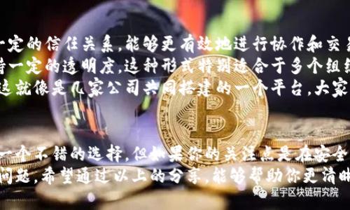 在当今数字化迅速发展的时代，区块链技术被广泛应用于各个领域，但它的主要形式却并不为所有人所熟知。区块链的形式主要有公有链、私有链和联盟链。这些不同的形式不仅在结构和功能上有所不同，而且在适用场景、隐私保护和安全性上也各有特点。

公有链：开放与透明的世界
公有链顾名思义，是一种完全开放的区块链网络，任何人都可以参与其中，无论是查看、发送还是验证交易。比特币和以太坊就是经典的公有链案例。
公有链的最大特点就是去中心化和透明度。所有的交易记录都是公开的，任何人都可以查看，确保了数据的透明性。同时，公有链没有中央管理机构，所有的参与者都是平等的。这就像是一个没有老板的合作社，每个人都可以发表意见，参与决策。
然而，正因其开放性，公有链在隐私保护方面存在一定的挑战。交易信息虽然是公开的，但用户的身份通常是以匿名的地址表示，虽然它们的交易历史是透明的，但实际身份难以追踪。这在某些场合下会带来一定的法律风险。

私有链：专属的安全环境
与公有链不同，私有链是一个封闭的网络，只有特定的用户或机构能够参与。其主要目的是为了保障数据的安全性和隐私性，通常用于企业内部或者某些特定的应用场景。
私有链的管理由一个或者多个中心化实体控制，这使得处理速度更快，效率更高。例如，金融机构、企业之间的交易中，使用私有链可以有效提高交易的安全性和效率。因为在一个信任的环境中，用户之间的交易不需要经历繁琐的验证过程。
但私有链也有其不足之处。尽管它在交易速度和隐私方面表现得很好，但相对的去中心化程度不足，可能会影响到分布式网络的信任机制。想象一下，如果所有的交易都必须依赖一个中心化的实体来管理，那这种信任就显得尤为重要。

联盟链：合作共赢的区块链
联盟链可以看作是公有链与私有链的折中形态，主要由多个组织共同建立和维护。参与者之间通常存在一定的信任关系，能够更有效地进行协作和交易。
联盟链的优点在于它结合了公有链的开放性与私有链的高效率。参与者可以在确保数据隐私的同时，保持一定的透明度。这种形式特别适合于多个组织之间的合作，比如供应链管理、企业之间的协同交易等。
在联盟链中，所有被授权的用户都有能力访问和验证交易数据，而不同参与者还可以根据需求设定权限。这就像是几家公司共同搭建的一个平台，大家可以在这个平台上进行合作，而不必担心数据的安全性和隐私性。

总结：选择区块链形式的指南
对于选择何种区块链形式，主要取决于您的需求和目标。如果你想要一个完全开放的环境，公有链无疑是一个不错的选择。但如果你的关注点是在安全性和隐私上，私有链或许更适合你的需求。而联盟链则是多方合作的理想选择，能兼顾安全与透明。
在这个技术不断进步的时代，了解每种区块链形式的特点，有助于我们更好地应用这些技术，以应对实际问题。希望通过以上的分享，能够帮助你更清晰地理解区块链的主要形式以及它们的应用场景。