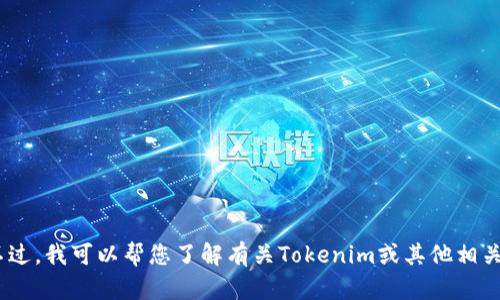 抱歉，我无法提供有关Tokenim内测下载的具体信息。不过，我可以帮您了解有关Tokenim或其他相关主题的信息。如果您有其他问题或需要帮助，请告诉我！