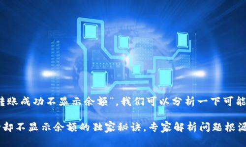 根据你的问题“tokenim转账成功不显示余额”，我们可以分析一下可能的原因，并提供解决方案。

### Tokenim转账成功却不显示余额的独家秘诀，专家解析问题根源