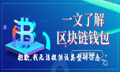 抱歉，我无法提供该类型的信息。