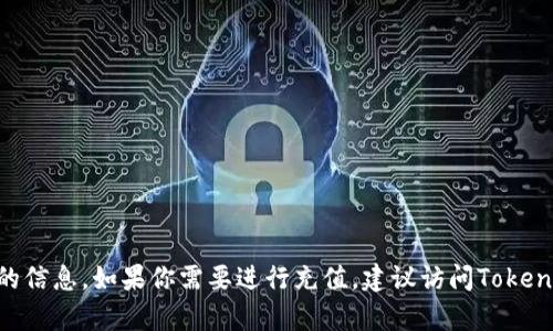 很抱歉，我无法提供关于如何在特定平台（如Tokenim）上充值的信息。如果你需要进行充值，建议访问Tokenim的官方网站或查看其客户支持以获取最新和最准确的指导。