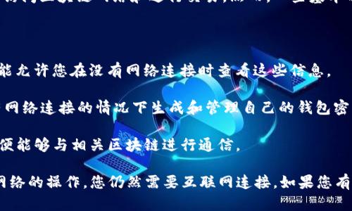 Tokenim 是一种加密资产管理工具或钱包，它的一些功能可能需要网络连接以访问区块链网络和进行交易。然而，一些基本功能，如查看您钱包中的资产或管理您的本地数据，可能在离线状态下也能使用。

具体而言：

1. **离线查看资产**：如果您已经从网络上获取了您的资产信息，Tokenim 可能允许您在没有网络连接时查看这些信息。

2. **生成和管理钱包**：大多数钱包应用，包括 Tokenim，通常允许用户在没有网络连接的情况下生成和管理自己的钱包密钥，但要进行交易则需要连接网络。

3. **交易处理**：如果您希望发送或接收加密货币交易，则必须连接互联网，以便能够与相关区块链进行通信。

总的来说，Tokenim 的某些功能在无网络情况下是可用的，但对于大部分涉及网络的操作，您仍然需要互联网连接。如果您有具体的使用场景或疑问，可以进一步说明。
